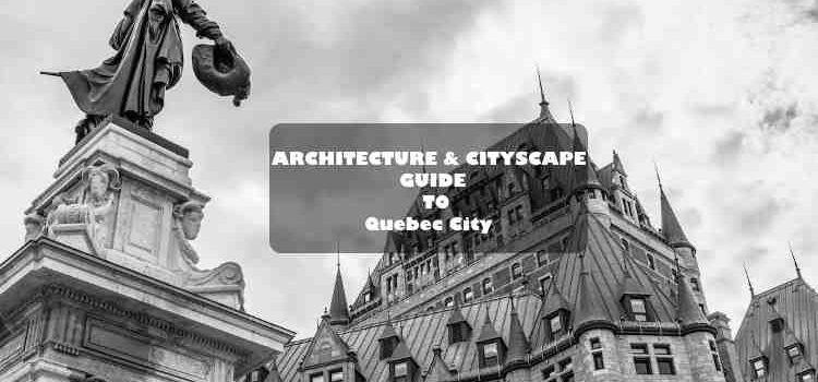 architecture and cityscape guide to quebec city